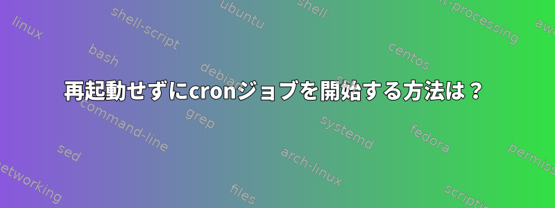 再起動せずにcronジョブを開始する方法は？