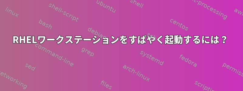 RHELワークステーションをすばやく起動するには？