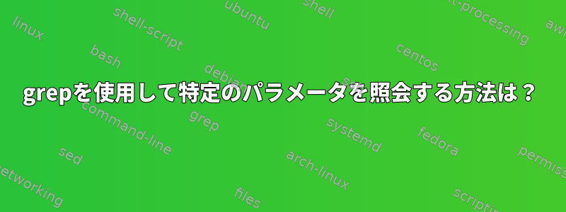 grepを使用して特定のパラメータを照会する方法は？