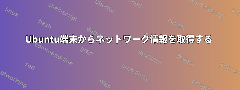 Ubuntu端末からネットワーク情報を取得する