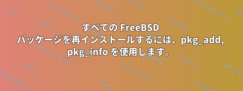 すべての FreeBSD パッケージを再インストールするには、pkg_add, pkg_info を使用します。