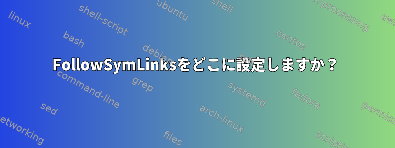 FollowSymLinksをどこに設定しますか？