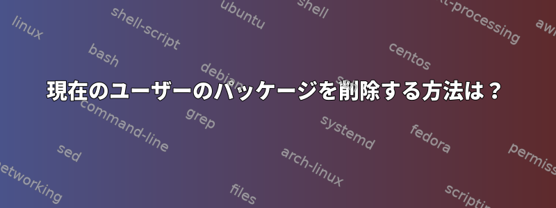 現在のユーザーのパッケージを削除する方法は？