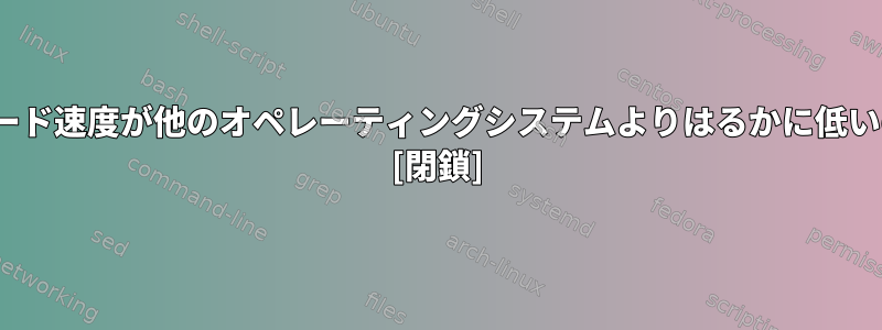 Linuxのダウンロード速度が他のオペレーティングシステムよりはるかに低いのはなぜですか？ [閉鎖]