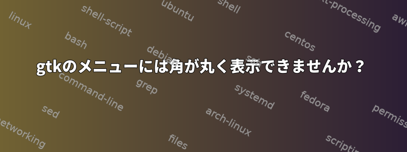 gtkのメニューには角が丸く表示できませんか？