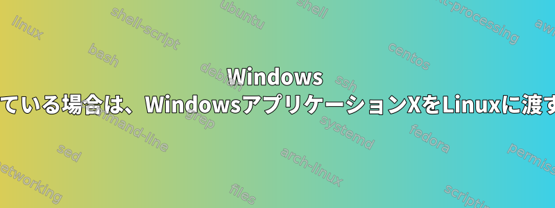 Windows PCでXmingを実行している場合は、WindowsアプリケーションXをLinuxに渡すことはできますか？