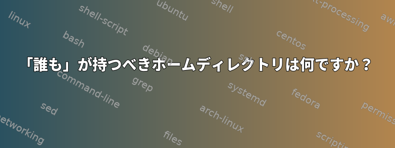 「誰も」が持つべきホームディレクトリは何ですか？