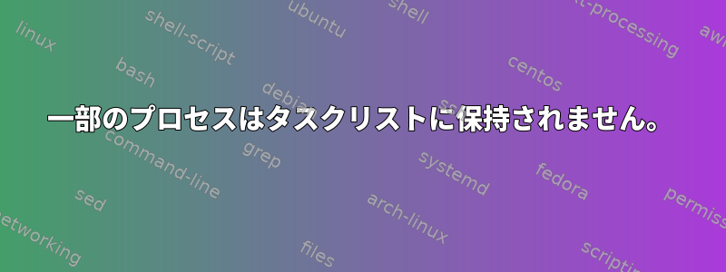 一部のプロセスはタスクリストに保持されません。