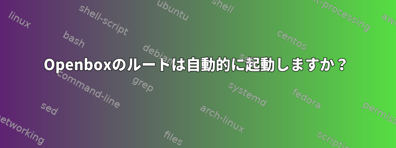 Openboxのルートは自動的に起動しますか？