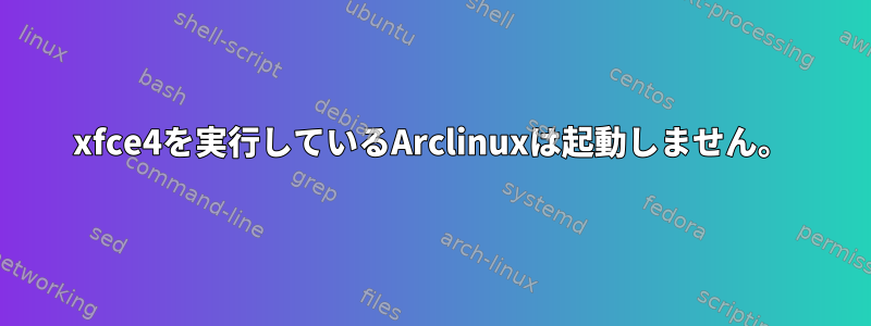 xfce4を実行しているArclinuxは起動しません。