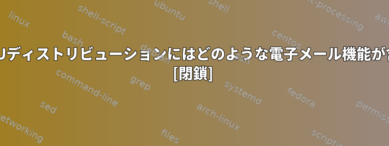 一般的なLinux/GNUディストリビューションにはどのような電子メール機能が含まれていますか？ [閉鎖]