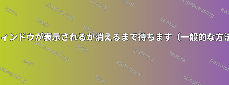 Xウィンドウが表示されるか消えるまで待ちます（一般的な方法）