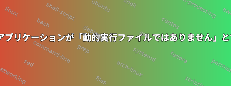 lddは私のアプリケーションが「動的実行ファイルではありません」と言います。