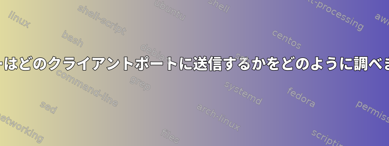 サーバーはどのクライアントポートに送信するかをどのように調べますか？