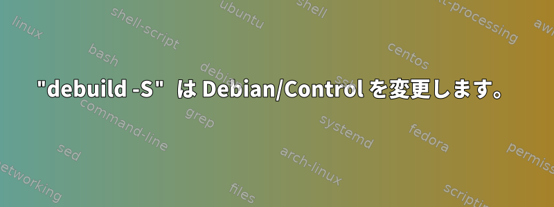 "debuild -S" は Debian/Control を変更します。