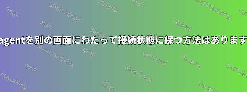 ssh-agentを別の画面にわたって接続状態に保つ方法はありますか？