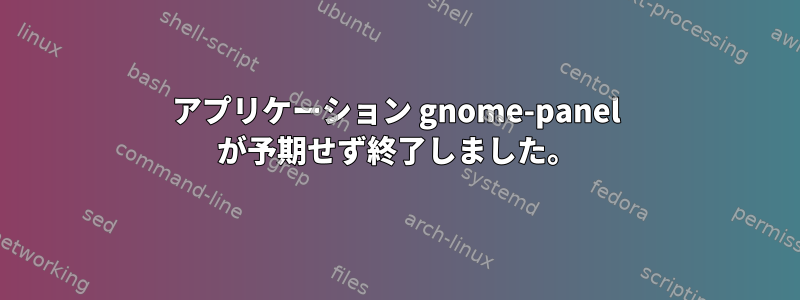 アプリケーション gnome-panel が予期せず終了しました。