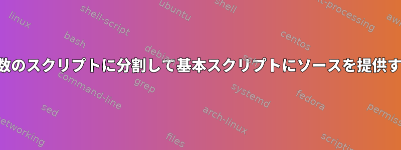 大きなスクリプトを複数のスクリプトに分割して基本スクリプトにソースを提供するのは一般的ですか？