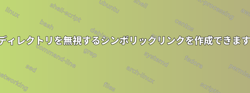 サブディレクトリを無視するシンボリックリンクを作成できますか？