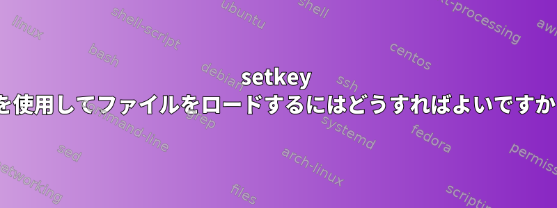 setkey -fを使用してファイルをロードするにはどうすればよいですか？