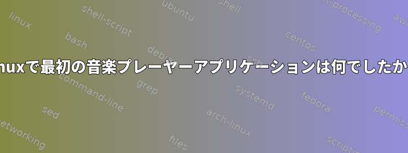 Linuxで最初の音楽プレーヤーアプリケーションは何でしたか？