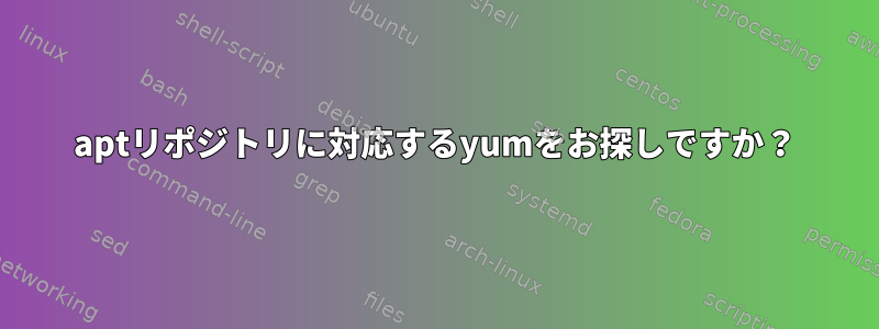 aptリポジトリに対応するyumをお探しですか？