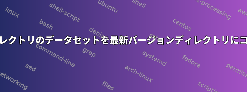 以前のバージョンディレクトリのデータセットを最新バージョンディレクトリにコピーする方法[閉じる]