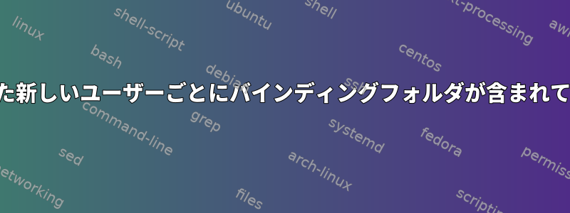 作成された新しいユーザーごとにバインディングフォルダが含まれています。