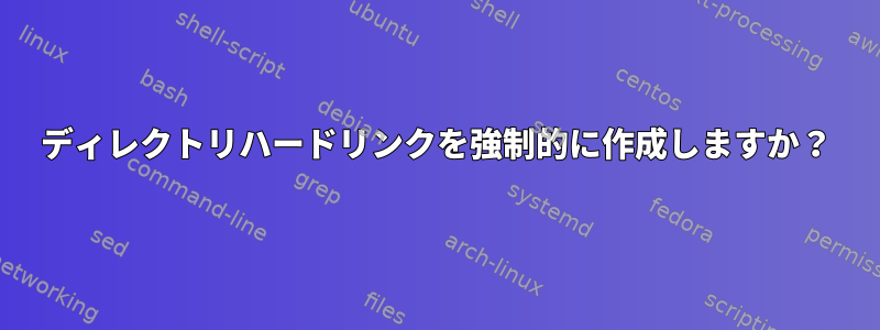 ディレクトリハードリンクを強制的に作成しますか？