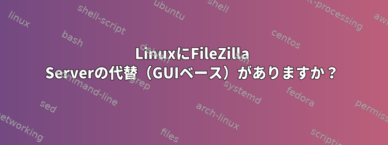 LinuxにFileZilla Serverの代替（GUIベース）がありますか？