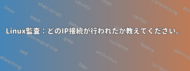 Linux監査：どのIP接続が行われたか教えてください。