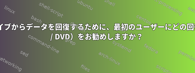 故障したハードドライブからデータを回復するために、最初のユーザーにどの回復ディスク（回復CD / DVD）をお勧めしますか？