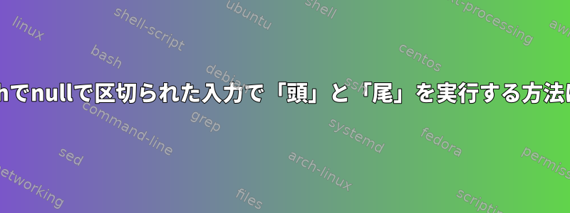 bashでnullで区切られた入力で「頭」と「尾」を実行する方法は？