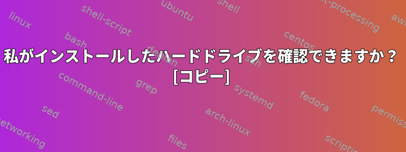 私がインストールしたハードドライブを確認できますか？ [コピー]