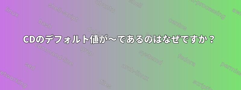 CDのデフォルト値が〜であるのはなぜですか？