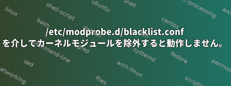 /etc/modprobe.d/blacklist.conf を介してカーネルモジュールを除外すると動作しません。