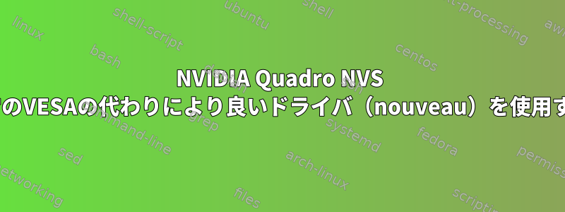 NVIDIA Quadro NVS 140Mで通常のVESAの代わりにより良いドライバ（nouveau）を使用する方法は？