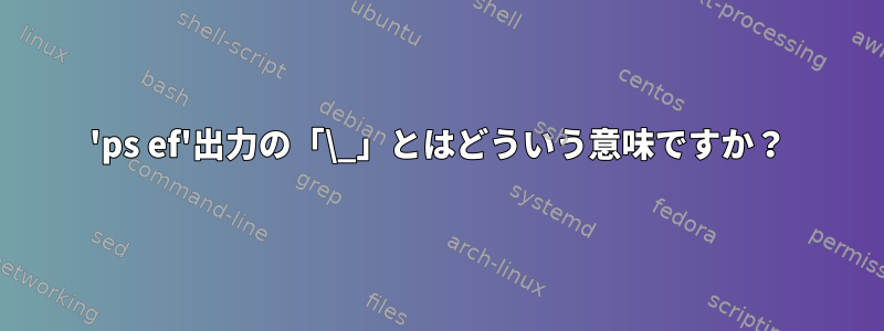 'ps ef'出力の「\_」とはどういう意味ですか？