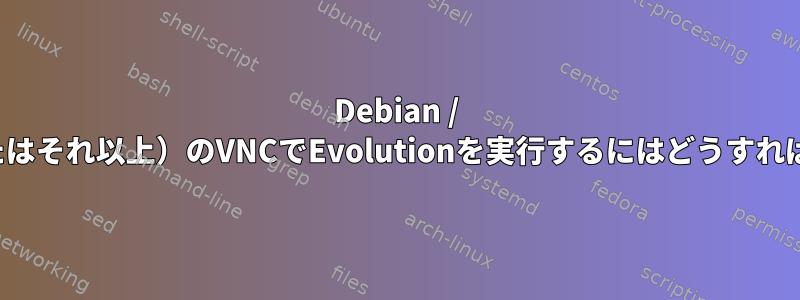 Debian / Wheezy（またはそれ以上）のVNCでEvolutionを実行するにはどうすればよいですか？