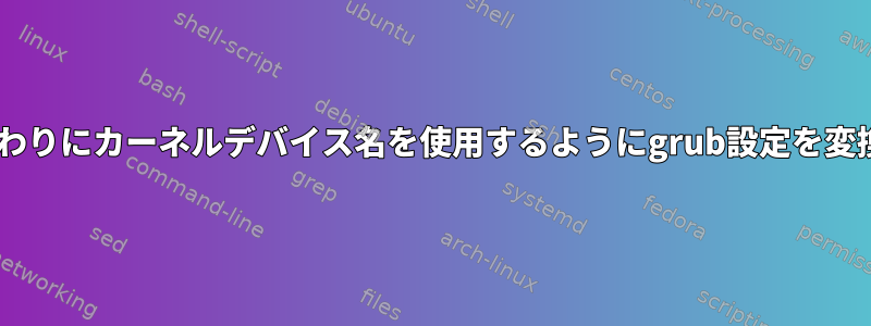 UUIDの代わりにカーネルデバイス名を使用するようにgrub設定を変換する方法