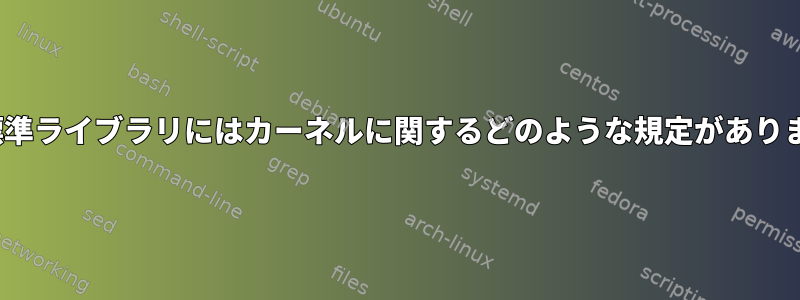 Linux標準ライブラリにはカーネルに関するどのような規定がありますか？