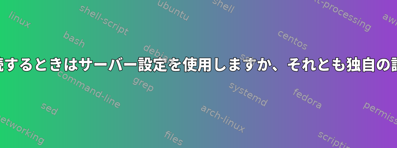 サーバーにSSHで接続するときはサーバー設定を使用しますか、それとも独自の設定を使用しますか？