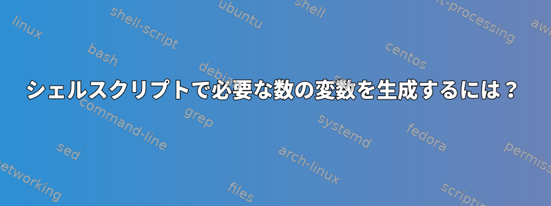 シェルスクリプトで必要な数の変数を生成するには？