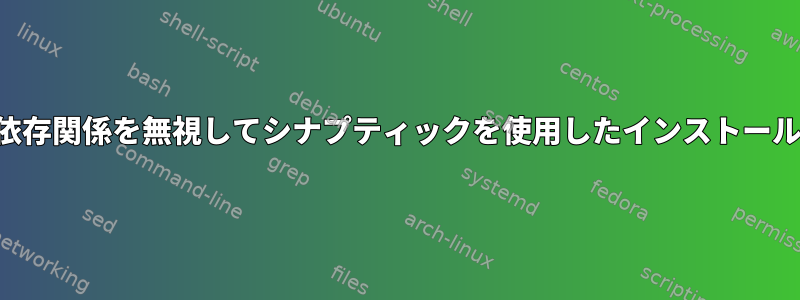 依存関係を無視してシナプティックを使用したインストール