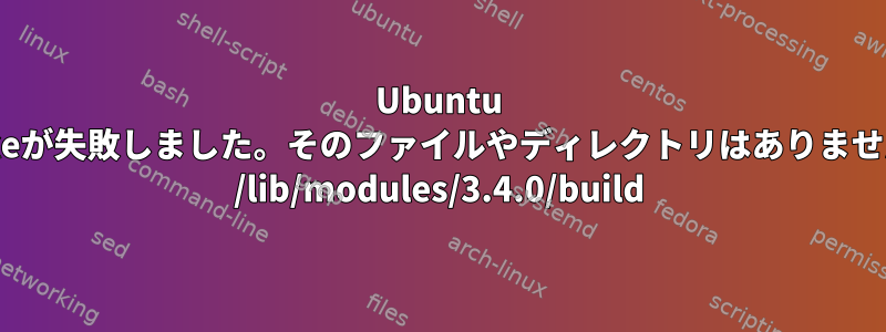 Ubuntu makeが失敗しました。そのファイルやディレクトリはありません。 /lib/modules/3.4.0/build