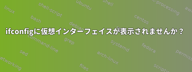 ifconfigに仮想インターフェイスが表示されませんか？