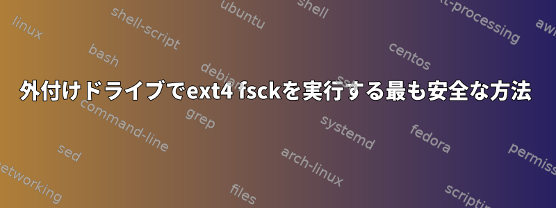 外付けドライブでext4 fsckを実行する最も安全な方法