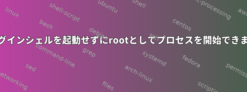 rootログインシェルを起動せずにrootとしてプロセスを開始できますか？