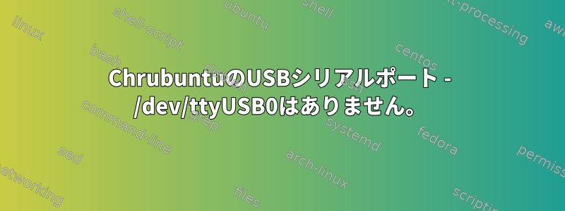 ChrubuntuのUSBシリアルポート - /dev/ttyUSB0はありません。