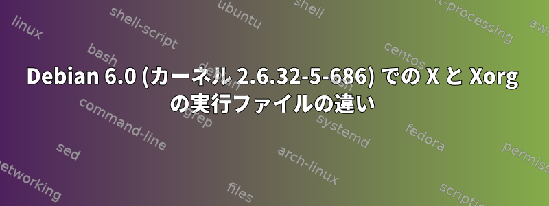 Debian 6.0 (カーネル 2.6.32-5-686) での X と Xorg の実行ファイルの違い